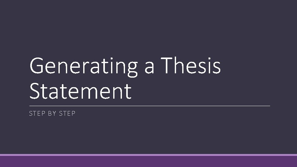 Generating a Thesis Statement STEP BY STEP 