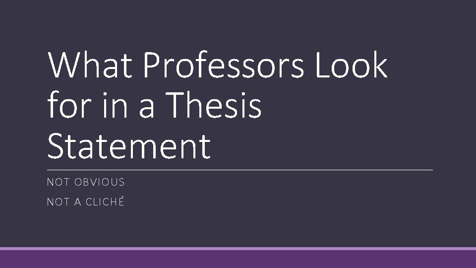 What Professors Look for in a Thesis Statement NOT OBVIOUS NOT A CLICHÉ 