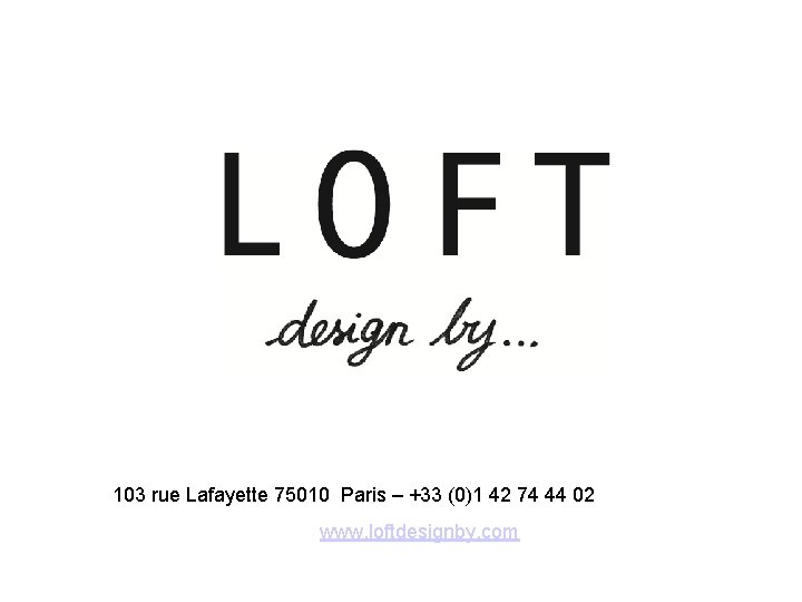103 rue Lafayette 75010 Paris – +33 (0)1 42 74 44 02 www. loftdesignby.