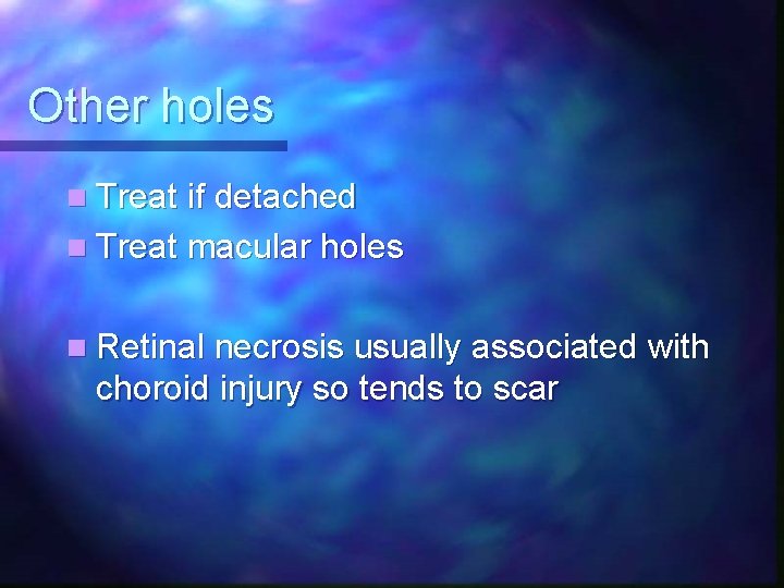 Other holes n Treat if detached n Treat macular holes n Retinal necrosis usually