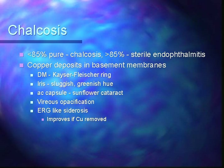 Chalcosis <85% pure - chalcosis, >85% - sterile endophthalmitis n Copper deposits in basement