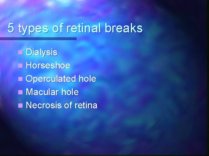 5 types of retinal breaks n Dialysis n Horseshoe n Operculated hole n Macular