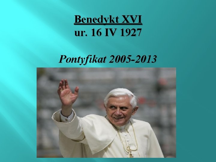 Benedykt XVI ur. 16 IV 1927 Pontyfikat 2005 -2013 