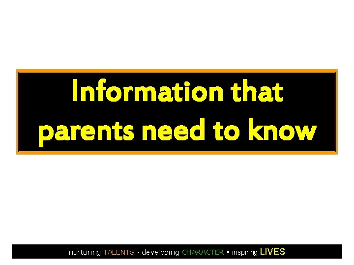 Information that parents need to know nurturing TALENTS ▪ developing CHARACTER ▪ inspiring LIVES