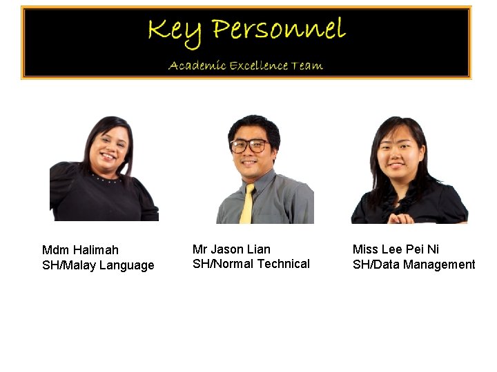 Mdm Halimah SH/Malay Language Mr Jason Lian SH/Normal Technical Miss Lee Pei Ni SH/Data