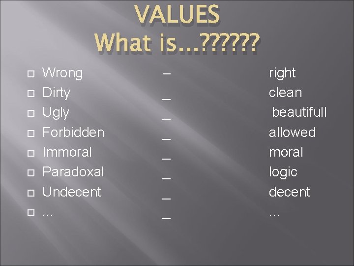 VALUES What is. . . ? ? ? Wrong Dirty Ugly Forbidden Immoral Paradoxal