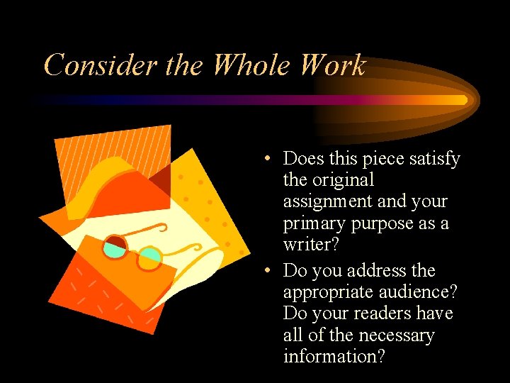 Consider the Whole Work • Does this piece satisfy the original assignment and your