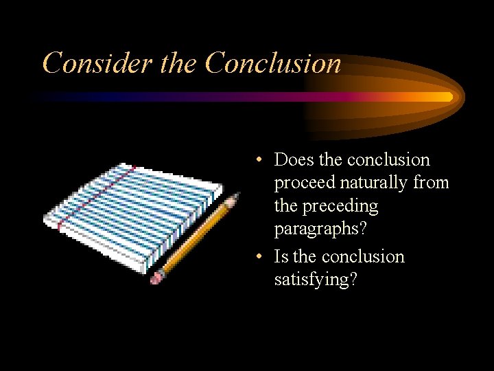Consider the Conclusion • Does the conclusion proceed naturally from the preceding paragraphs? •