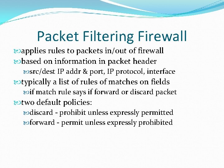 Packet Filtering Firewall applies rules to packets in/out of firewall based on information in