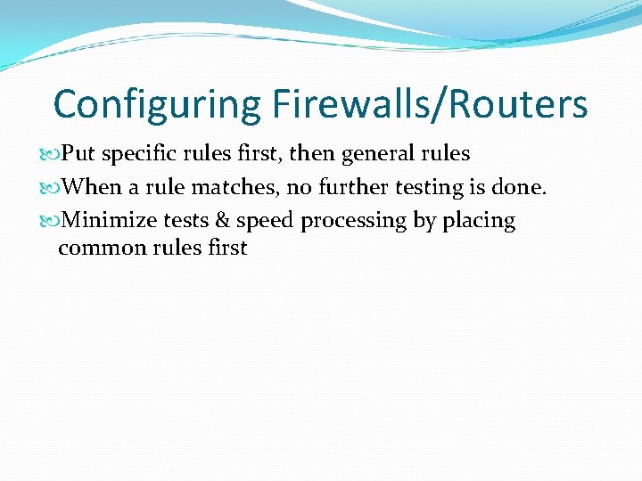 Configuring Firewalls/Routers Put specific rules first, then general rules When a rule matches, no