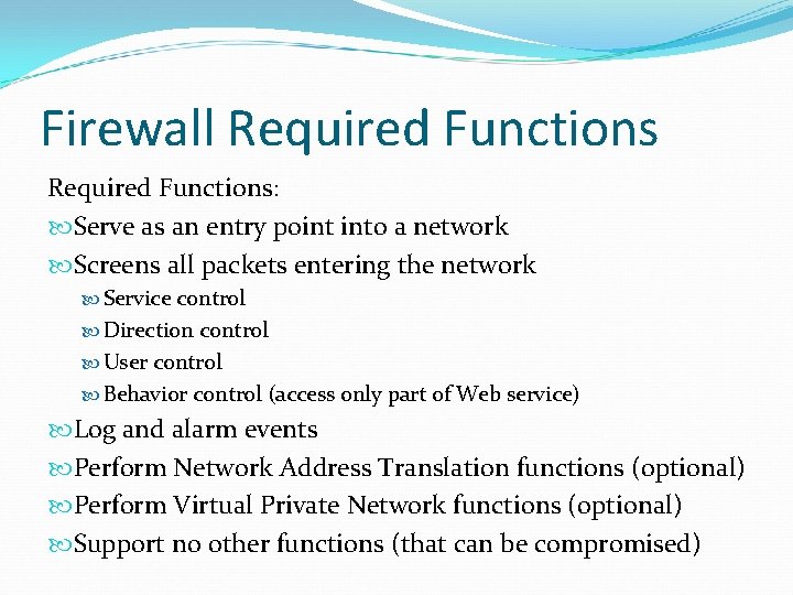 Firewall Required Functions: Serve as an entry point into a network Screens all packets