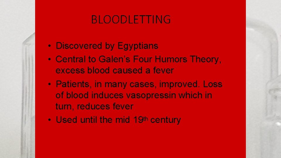 BLOODLETTING • Discovered by Egyptians • Central to Galen’s Four Humors Theory, excess blood