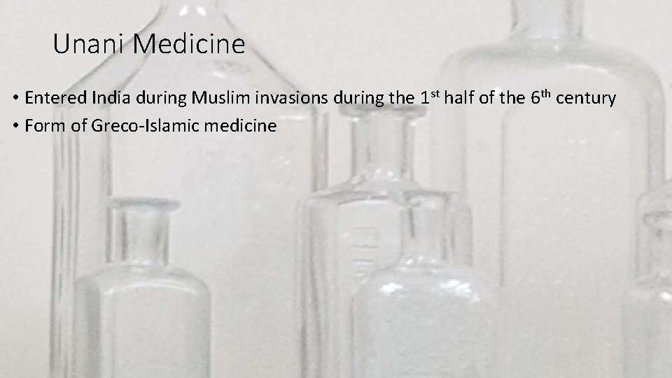 Unani Medicine • Entered India during Muslim invasions during the 1 st half of