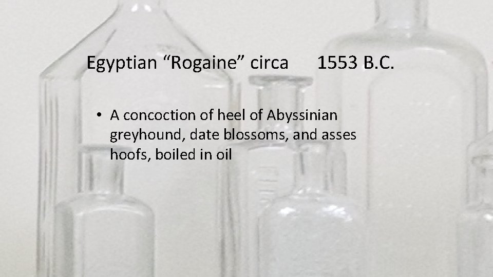 Egyptian “Rogaine” circa 1553 B. C. • A concoction of heel of Abyssinian greyhound,