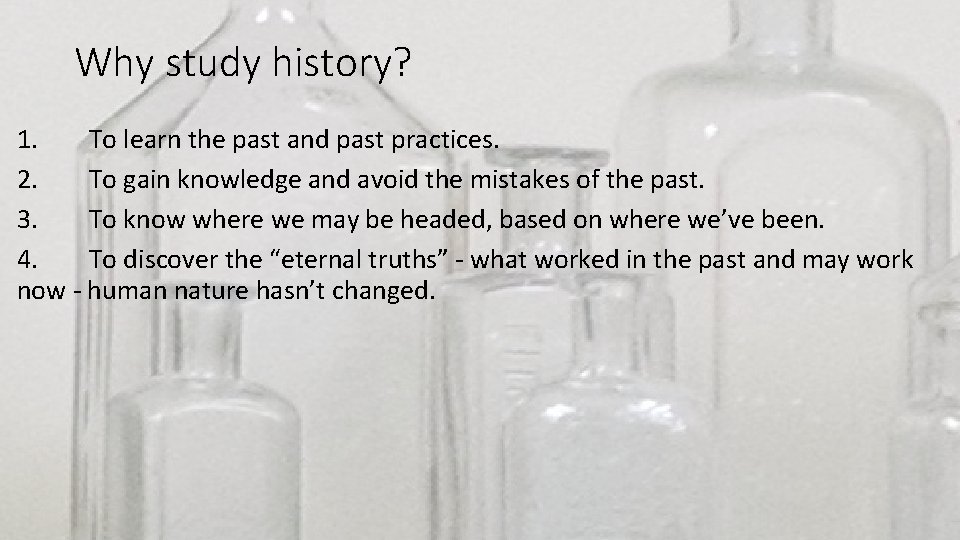 Why study history? 1. To learn the past and past practices. 2. To gain