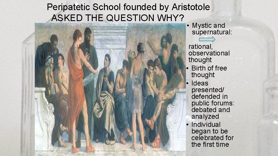 Peripatetic School founded by Aristotole ASKED THE QUESTION WHY? • Mystic and supernatural: rational,