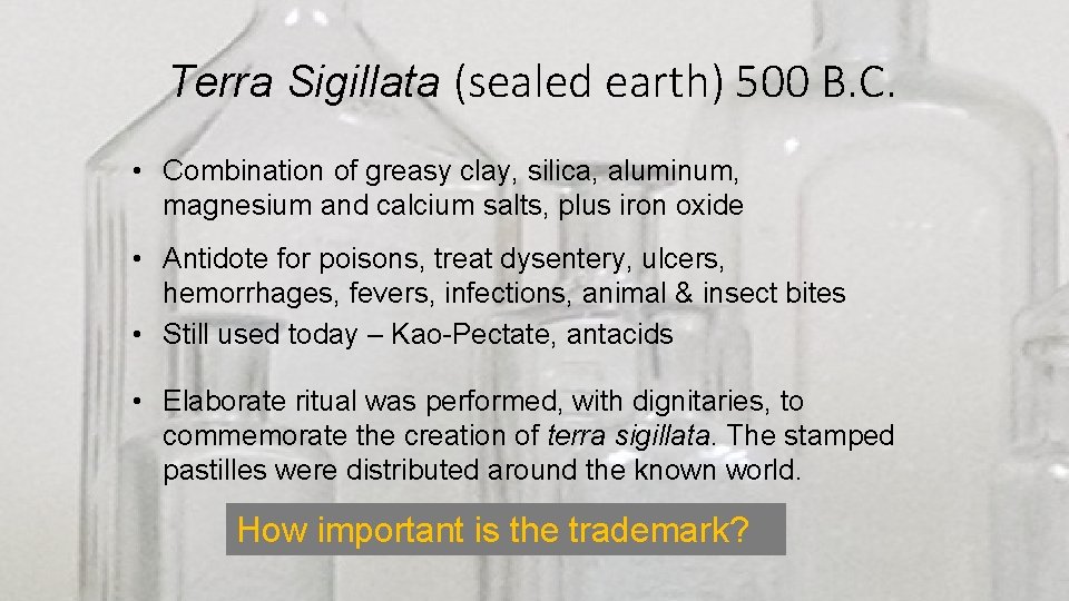 Terra Sigillata (sealed earth) 500 B. C. • Combination of greasy clay, silica, aluminum,