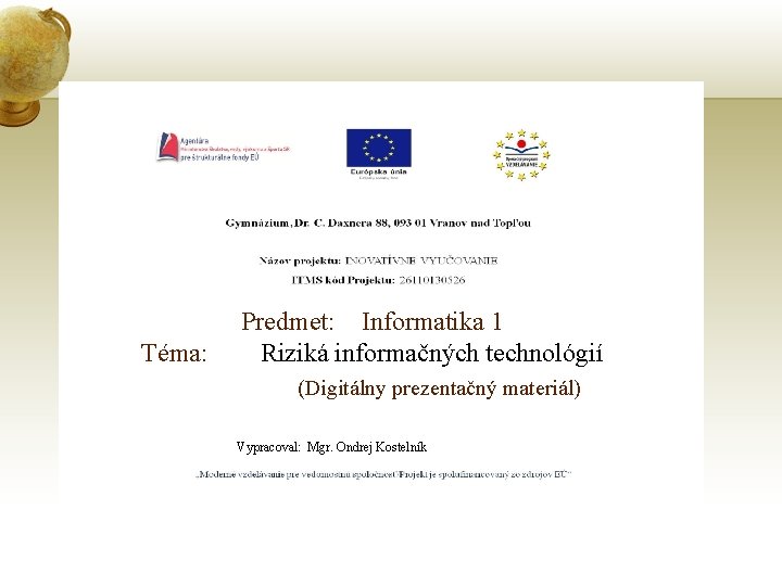 Téma: Predmet: Informatika 1 Riziká informačných technológií (Digitálny prezentačný materiál) Vypracoval: Mgr. Ondrej Kostelník