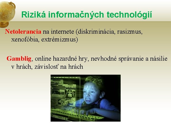 Riziká informačných technológií Netolerancia na internete (diskriminácia, rasizmus, xenofóbia, extrémizmus) Gamblig, online hazardné hry,