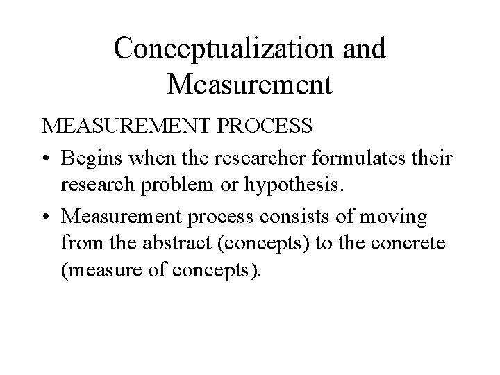 Conceptualization and Measurement MEASUREMENT PROCESS • Begins when the researcher formulates their research problem