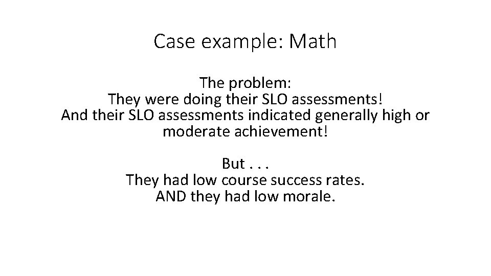 Case example: Math The problem: They were doing their SLO assessments! And their SLO