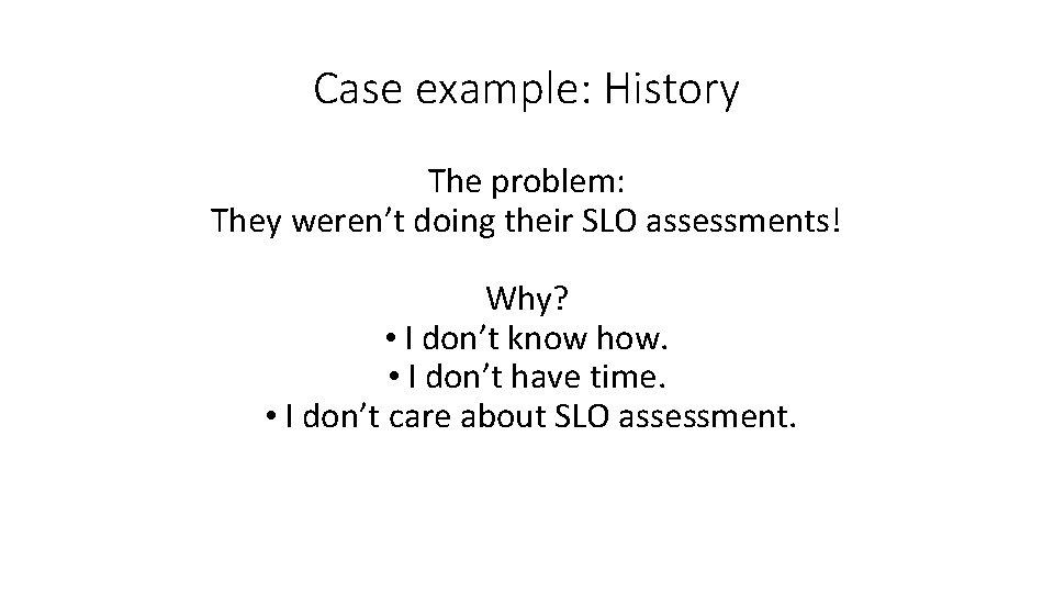 Case example: History The problem: They weren’t doing their SLO assessments! Why? • I