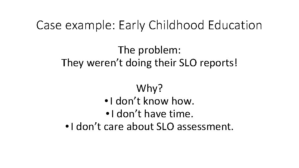 Case example: Early Childhood Education The problem: They weren’t doing their SLO reports! Why?