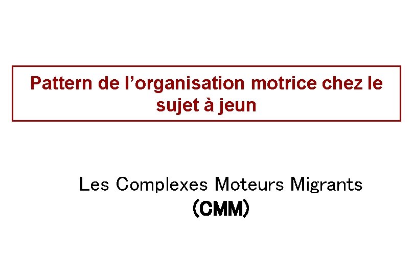 Pattern de l’organisation motrice chez le sujet à jeun Les Complexes Moteurs Migrants (CMM)