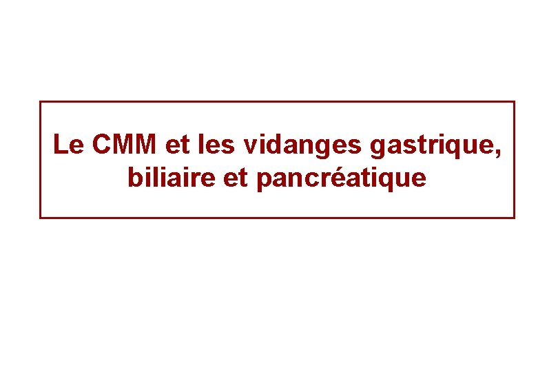 Le CMM et les vidanges gastrique, biliaire et pancréatique 