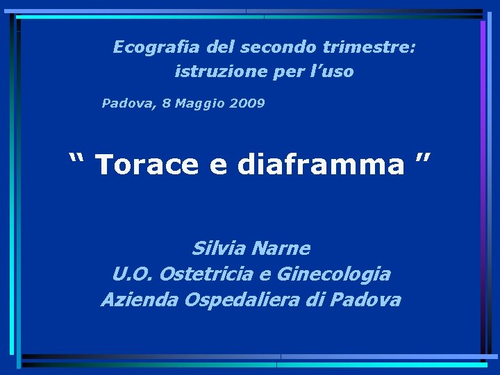 Ecografia del secondo trimestre: istruzione per l’uso Padova, 8 Maggio 2009 “ Torace e