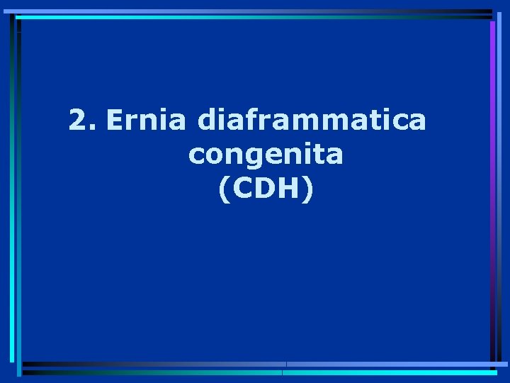 2. Ernia diaframmatica congenita (CDH) 