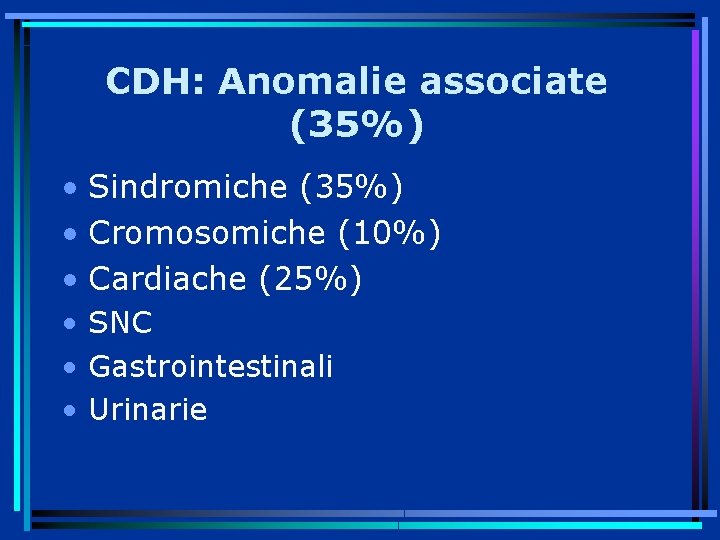 CDH: Anomalie associate (35%) • Sindromiche (35%) • Cromosomiche (10%) • Cardiache (25%) •