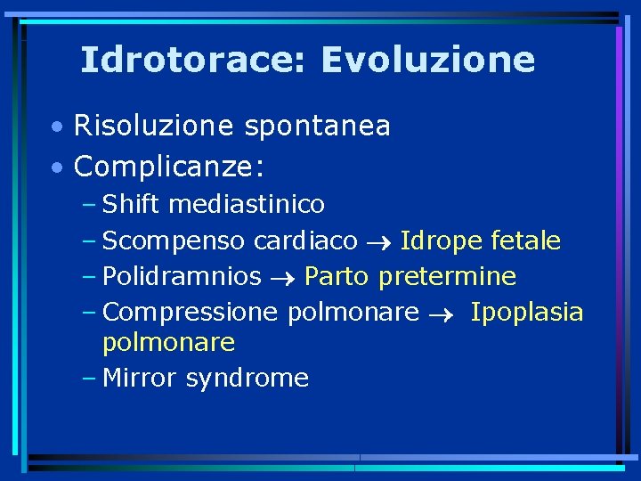 Idrotorace: Evoluzione • Risoluzione spontanea • Complicanze: – Shift mediastinico – Scompenso cardiaco Idrope