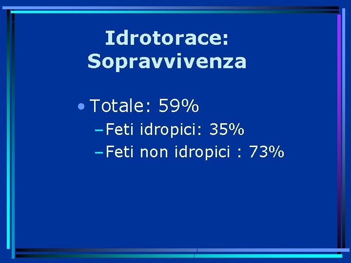 Idrotorace: Sopravvivenza • Totale: 59% – Feti idropici: 35% – Feti non idropici :