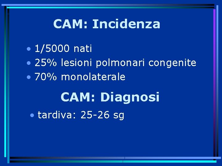 CAM: Incidenza • 1/5000 nati • 25% lesioni polmonari congenite • 70% monolaterale CAM: