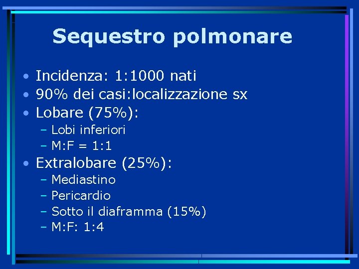 Sequestro polmonare • Incidenza: 1: 1000 nati • 90% dei casi: localizzazione sx •