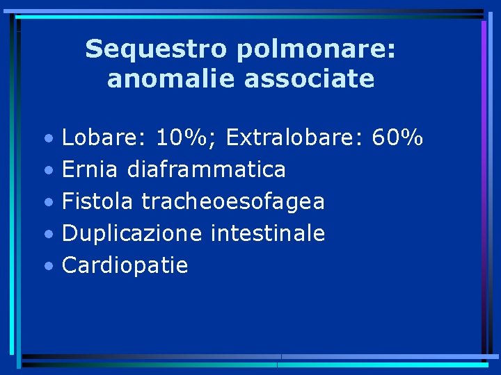 Sequestro polmonare: anomalie associate • Lobare: 10%; Extralobare: 60% • Ernia diaframmatica • Fistola