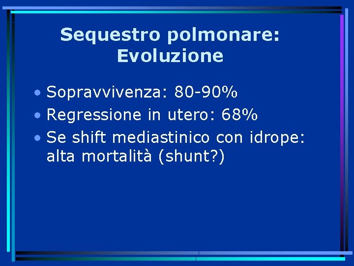 Sequestro polmonare: Evoluzione • Sopravvivenza: 80 -90% • Regressione in utero: 68% • Se
