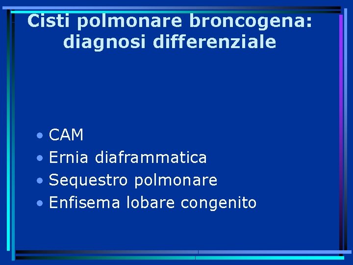 Cisti polmonare broncogena: diagnosi differenziale • CAM • Ernia diaframmatica • Sequestro polmonare •