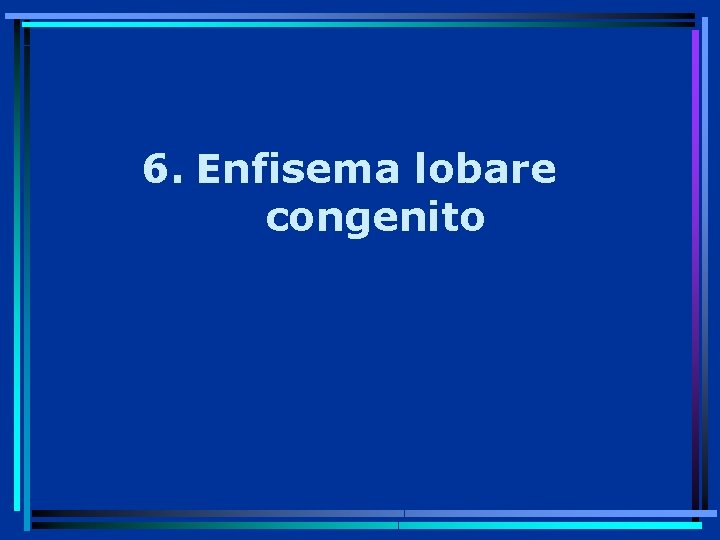 6. Enfisema lobare congenito 