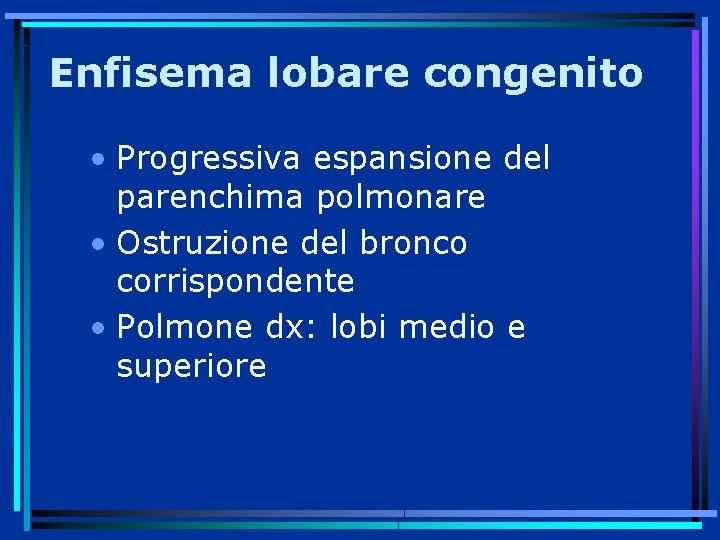 Enfisema lobare congenito • Progressiva espansione del parenchima polmonare • Ostruzione del bronco corrispondente
