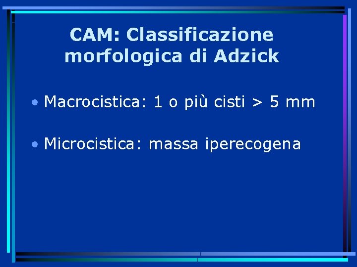 CAM: Classificazione morfologica di Adzick • Macrocistica: 1 o più cisti > 5 mm