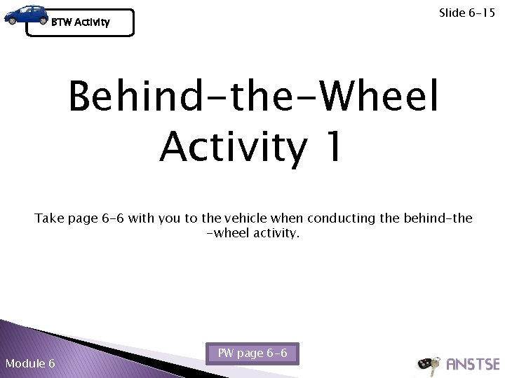 Slide 6 -15 BTW Activity Behind-the-Wheel Activity 1 Take page 6 -6 with you