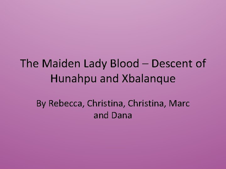 The Maiden Lady Blood – Descent of Hunahpu and Xbalanque By Rebecca, Christina, Marc