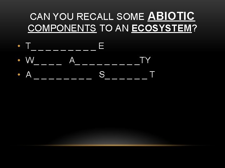 CAN YOU RECALL SOME ABIOTIC COMPONENTS TO AN ECOSYSTEM? • T_ _ _ _