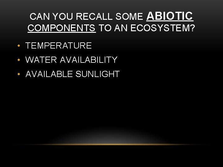 CAN YOU RECALL SOME ABIOTIC COMPONENTS TO AN ECOSYSTEM? • TEMPERATURE • WATER AVAILABILITY
