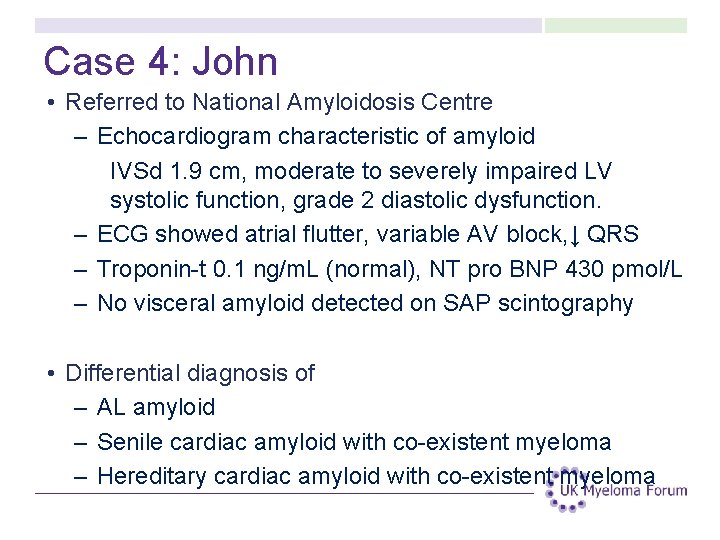 Case 4: John • Referred to National Amyloidosis Centre – Echocardiogram characteristic of amyloid Case 4: John • Referred to National Amyloidosis Centre – Echocardiogram characteristic of amyloid