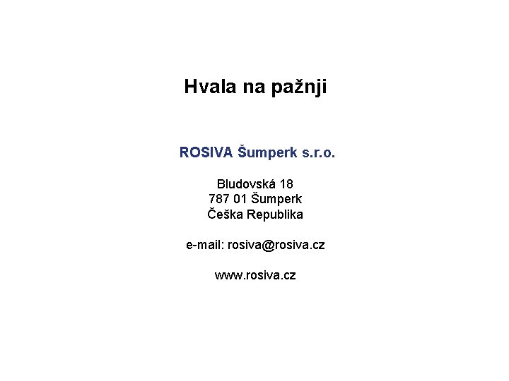 Hvala na pažnji ROSIVA Šumperk s. r. o. Bludovská 18 787 01 Šumperk Češka