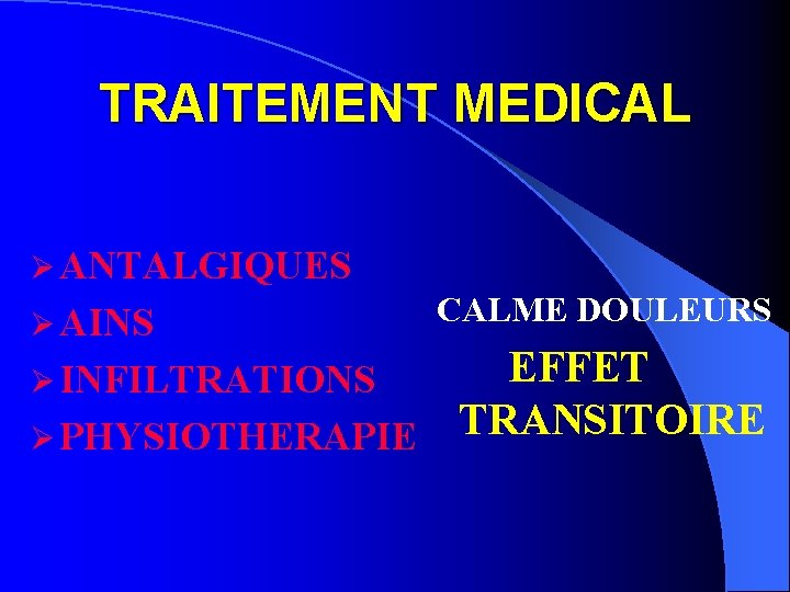 TRAITEMENT MEDICAL Ø ANTALGIQUES Ø AINS CALME DOULEURS EFFET Ø PHYSIOTHERAPIE TRANSITOIRE Ø INFILTRATIONS