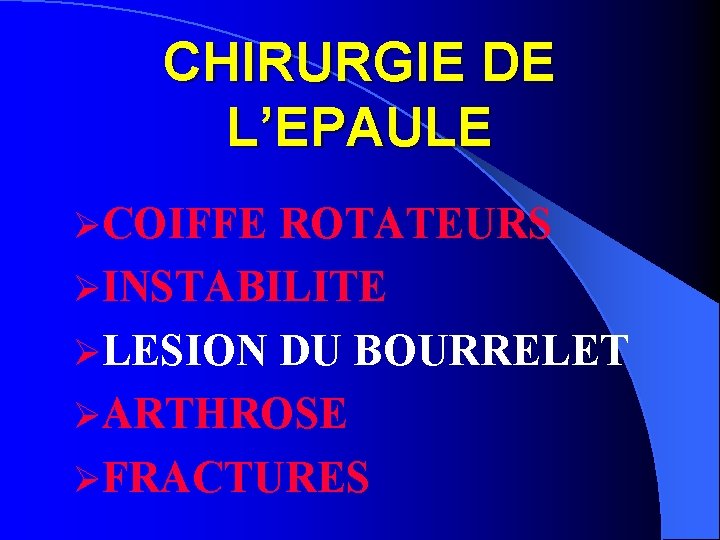 CHIRURGIE DE L’EPAULE ØCOIFFE ROTATEURS ØINSTABILITE ØLESION DU BOURRELET ØARTHROSE ØFRACTURES 